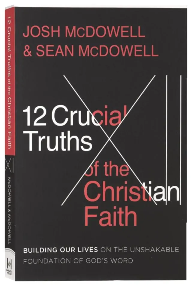The 12 Crucial Truths of the Christian Faith: Building Our Lives on the Unshakable Foundation of God's Word