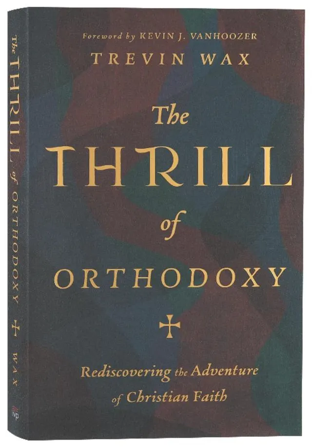 The Thrill of Orthodoxy: Rediscovering the Adventure of Christian Faith