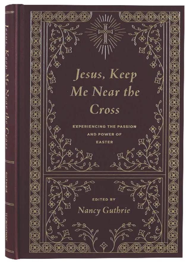 Jesus, Keep Me Near the Cross: Experiencing the Passion and Power of Easter