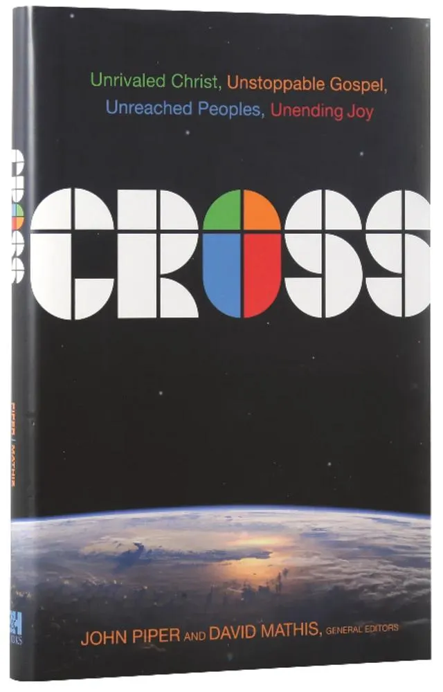 Cross: Unrivaled Christ, Unstoppable Gospel, Unreached Peoples, Unending Joy