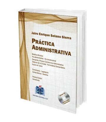 Práctica Administrativa. Modelos-Minutas: Vía Administrativa – Vía Jurisdiccional, Demanda y Proceso Contencioso-Administrativo, Defensa de la Entidad