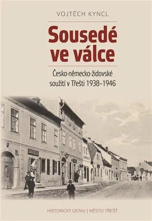 Sousedé ve válce: Česko-německo-židovské soužití v Třešti 1938–1946