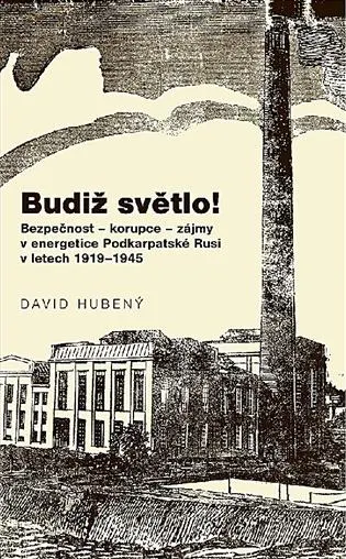 Budiž světlo!: Bezpečnost - korupce - zájmy v energetice Podkarpatské Rusi v letech 1919-1945