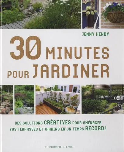 30 minutes pour jardiner - Des solutions créatives pour aménager vos terrasses et jardins en un temps record ! - Grand Format