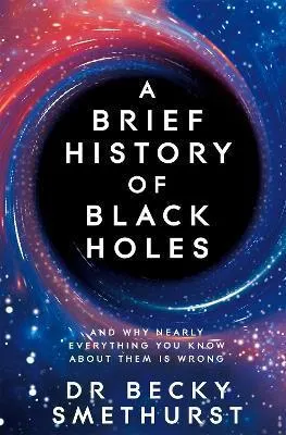 A Brief History of Black Holes: And why nearly everything you know about them is wrong