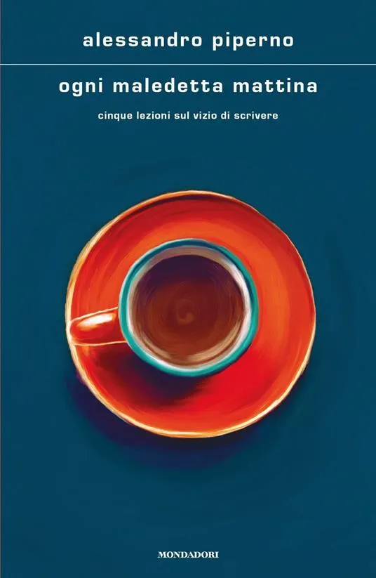 Ogni maledetta mattina. Cinque lezioni sul vizio di scrivere