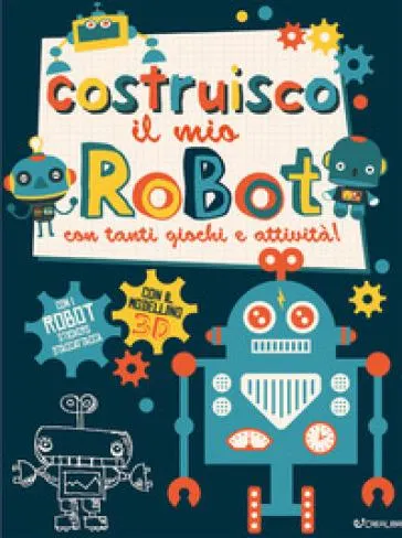 Costruisco il mio robot con tanti giochi e attività! Genialibri. Ediz. illustrata