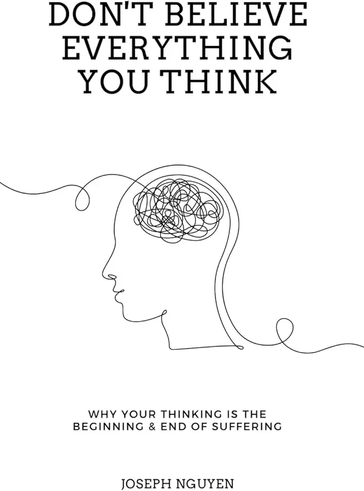 Don't Believe Everything You Think: Why Your Thinking Is The Beginning & End Of Suffering (Beyond Suffering)