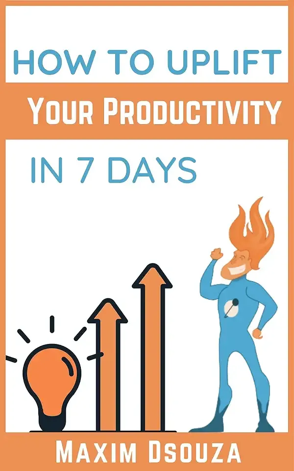 How To Uplift Your Productivity In 7 Days: Improve your prioritization, time management skills and get things done (Lean Productivity Books)