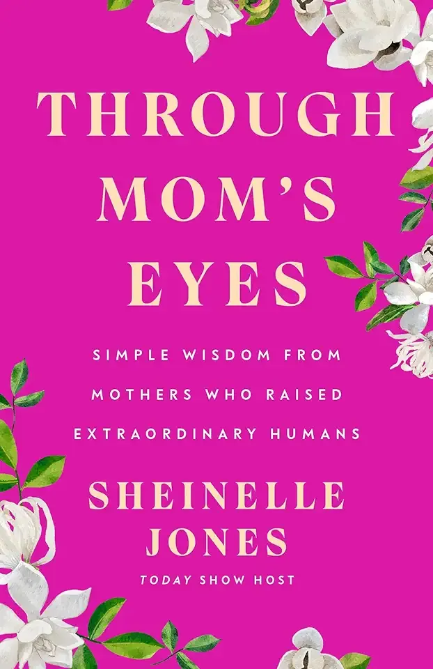 Through Mom's Eyes: Simple Wisdom From Mothers Who Raised Extraordinary Humans