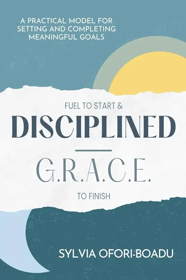 Fuel to Start and Disciplined-G.R.A.C.E. to Finish: A Practical Model for Setting and Completing Meaningful Goals
