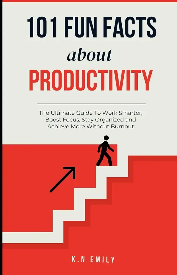 101 Fun Facts About Productivity: The Ultimate Guide To Work Smarter, Boost Focus, Stay Organized and Achieve More Without Burnout