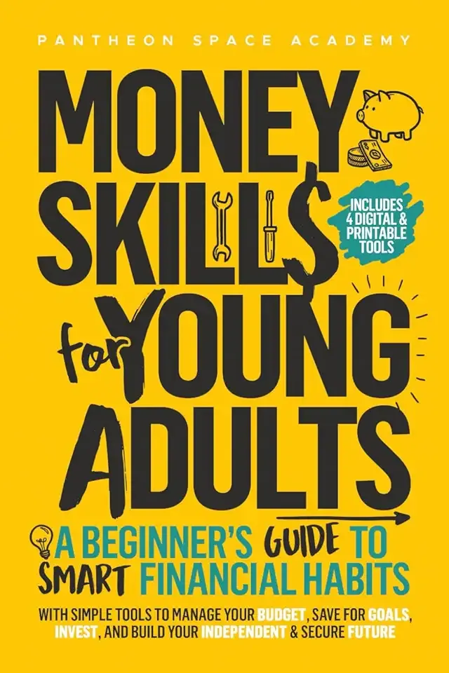 Money Skills for Young Adults: A Beginner’s Guide to Smart Financial Habits, with Simple Tools to Manage Your Budget, Save for Goals, Invest, and Build Your Independent & Secure Future
