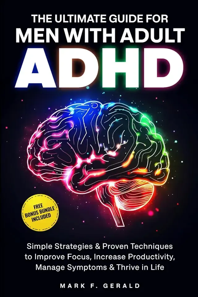 The Ultimate Guide For Men With Adult ADHD: Simple Strategies & Proven Techniques to Improve Focus, Increase Productivity, Manage Symptoms & Thrive in Life