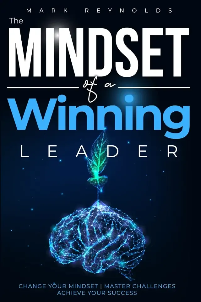 The Mindset of a Winning Leader: Change Your Mindset, Master Challenges, Achieve Your Success