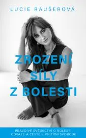 Zrození síly z bolesti - Pravdivé svědectví o bolesti, odvaze a cestě k vnitřní svobodě