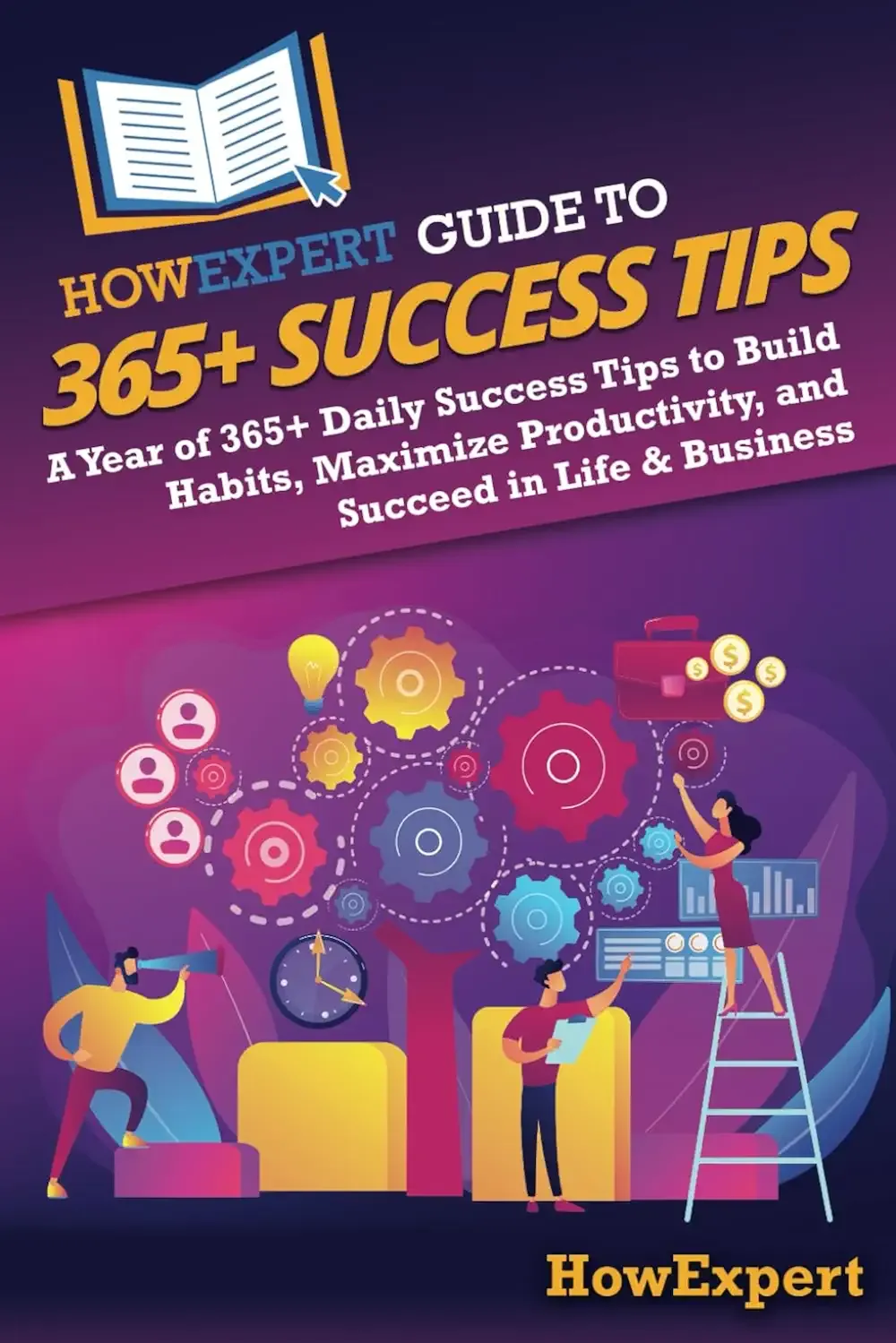HowExpert Guide to 365+ Success Tips: A Year of 365+ Daily Success Tips to Build Habits, Maximize Productivity, and Succeed in Life & Business