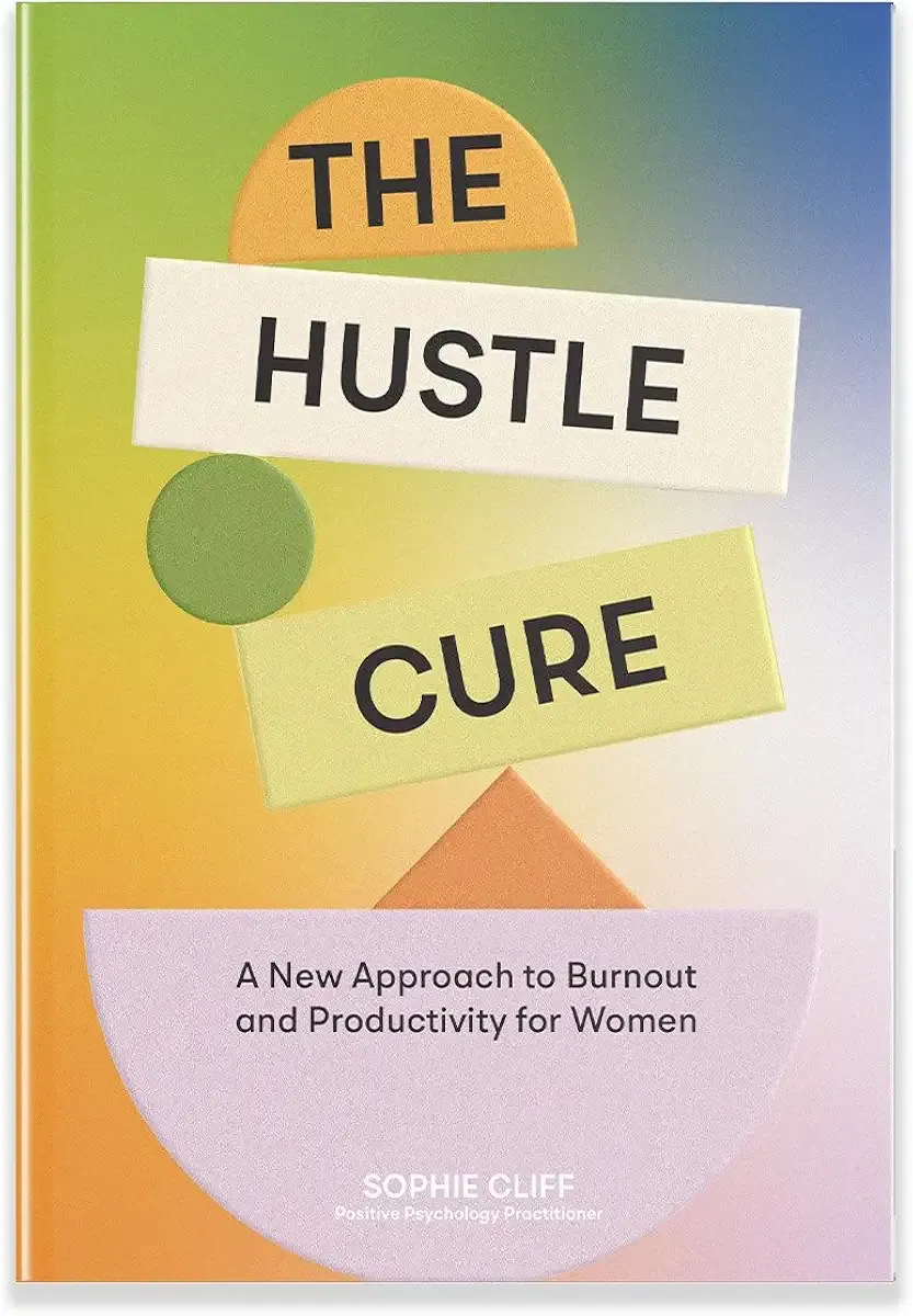 The Hustle Cure: A New Approach to Burnout and Productivity for Women