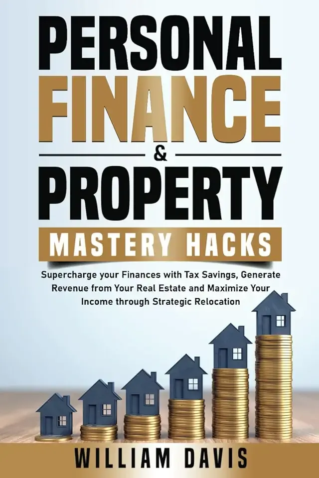 Personal Finance & Property Mastery Hacks: Supercharge Your Finances with Tax Savings, Generate Revenue from Your Real Estate and Maximize Your Income Through Strategic Relocation