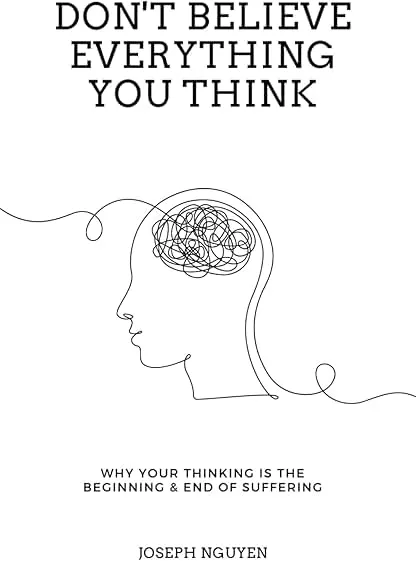 Don't Believe Everything You Think: Why Your Thinking Is The Beginning & End Of Suffering (Beyond Suffering) Don't Believe Everything You Think: Why Your Thinking Is T…