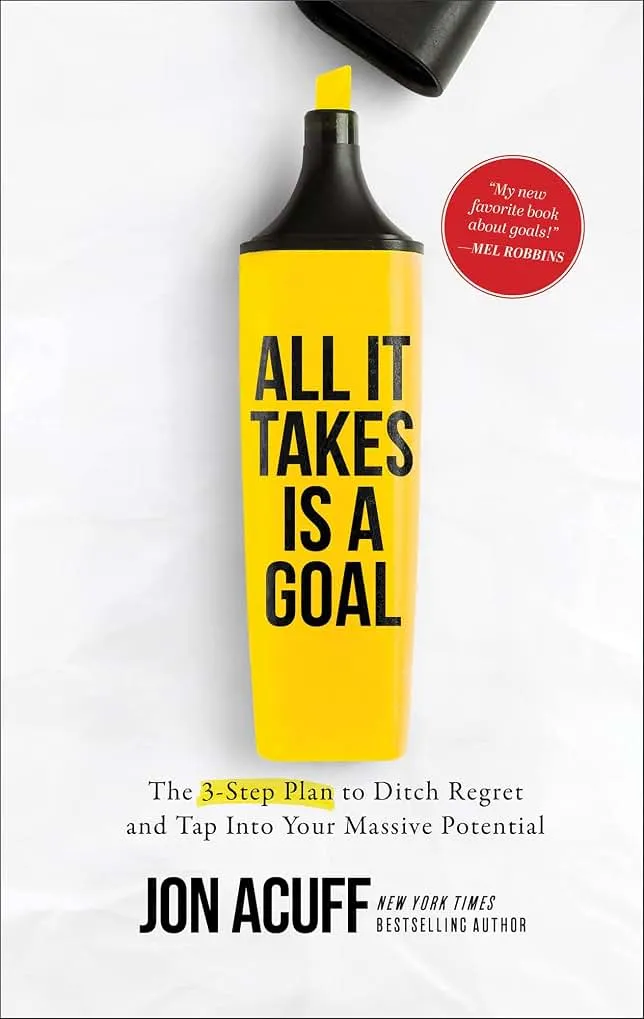 All It Takes Is a Goal: The 3-Step Plan to Ditch Regret and Tap Into Your Massive Potential (Achieve Your Resolutions and Find Success)