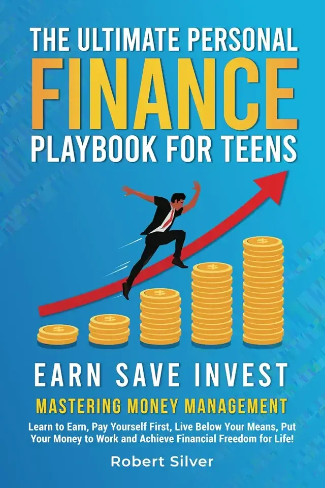 The Ultimate Personal Finance Playbook for Teens: Mastering Money Management: Learn to Earn, Pay Yourself First, Live Below Your Means, Put Your Money to Work and Achieve Financial Freedom for Life!