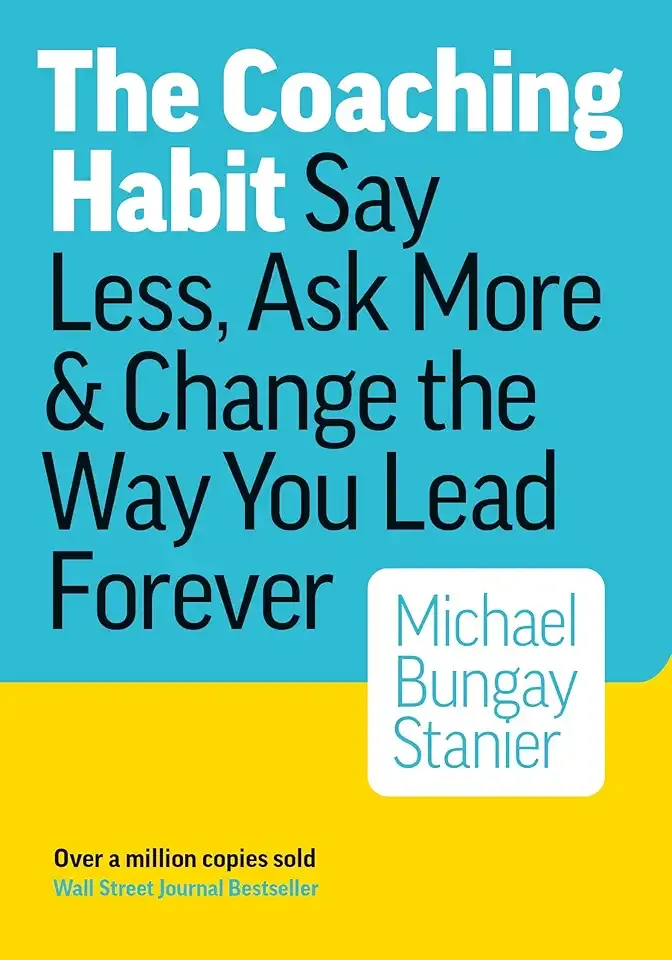The Coaching Habit: Say Less, Ask More, and Change the Way You Lead Forever