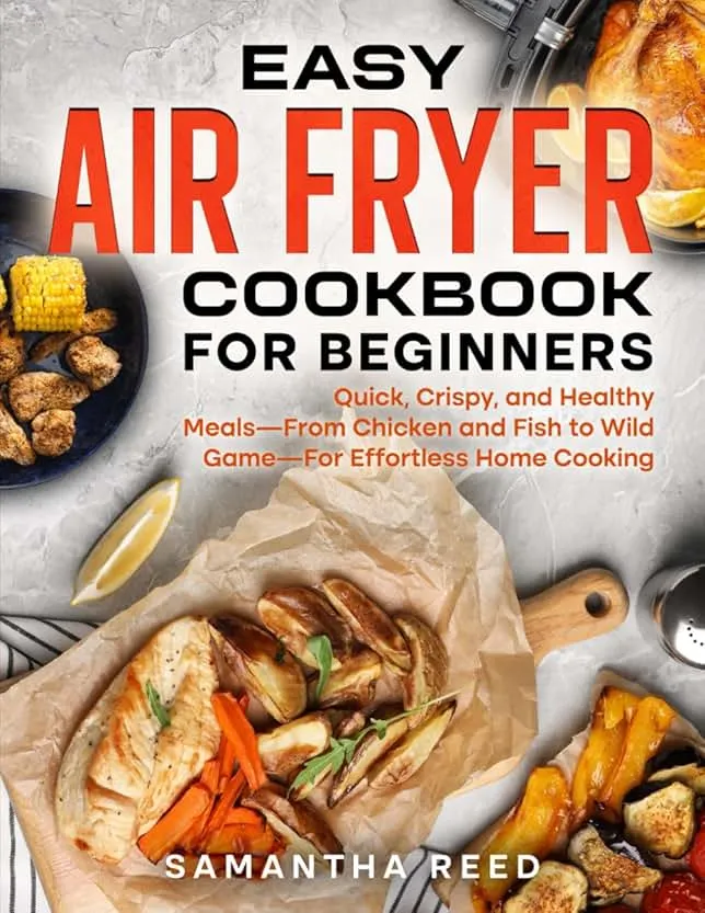 Easy Air Fryer Cookbook for Beginners: Quick, Crispy, and Healthy Recipes – From Chicken and Fish to Delicious Desserts – for Hassle-Free Cooking at Home