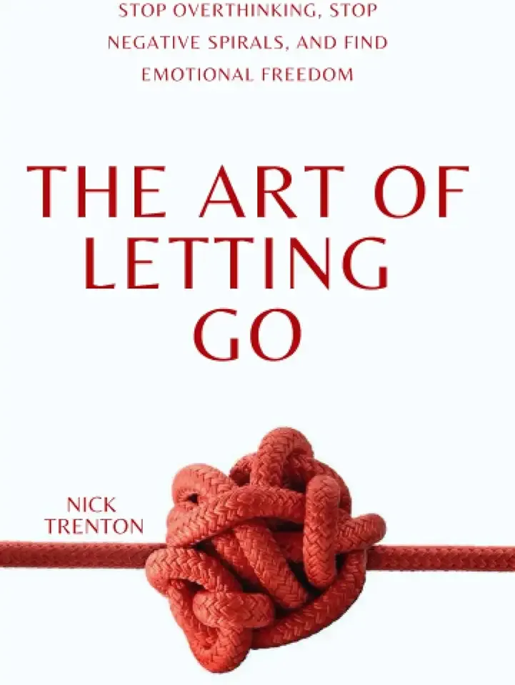 The Art of Letting Go: Stop Overthinking, Stop Negative Spirals, and Find Emotional Freedom (The Path to Calm)
