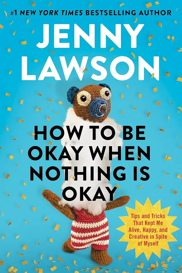 How to Be Okay When Nothing Is Okay: Tips and Tricks That Kept Me Alive, Happy, and Creative in Spite of Myself