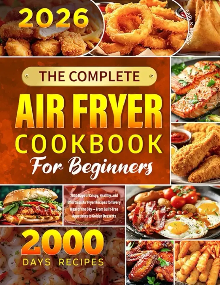 The Complete Air Fryer Cookbook for Beginners: 2000 Days of Crispy, Healthy, and Effortless Air Fryer Recipes for Every Meal of the Day — From Guilt-Free Appetizers to Golden Desserts