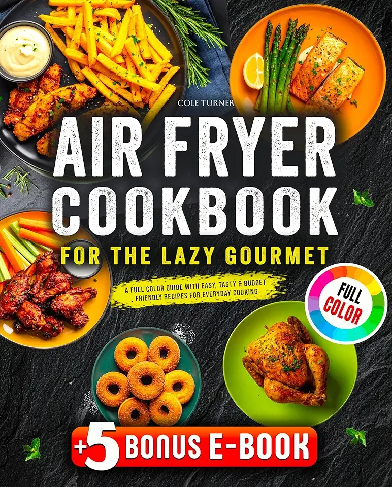 Air Fryer Cookbook for the Lazy Gourmet: A Full-Color Guide with Easy, Tasty & Budget-Friendly Recipes for Everyday Cooking