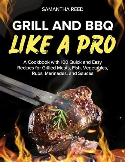 Grill and BBQ Like a Pro: A Cookbook with 100 Quick and Easy Recipes for Grilled Meats, Fish, Vegetables, Rubs, Marinades, and Sauces Grill and BBQ Like a Pro: A Cookbook with 100 Quick an…
