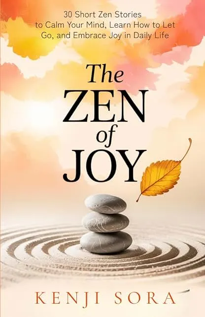 The Zen of Joy: 30 Short Zen Stories to Calm Your Mind, Learn How to Let Go, and Embrace Joy in Daily Life - Includes Insights, Reflections and Practice Prompts The Zen of Joy: 30 Short Zen Stories to Calm Your Mind, Le…