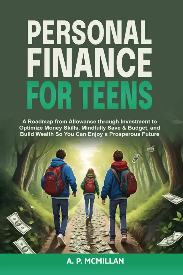 Personal Finance for Teens: A Roadmap from Allowance through Investment to Optimize Money Skills, Mindfully Save & Budget, and Build Wealth So You Can Enjoy a Prosperous Future