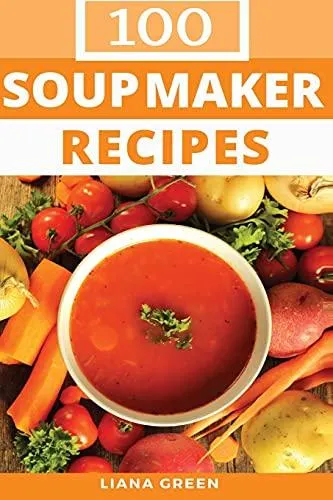 100 Soup Maker Recipes by Liana Green