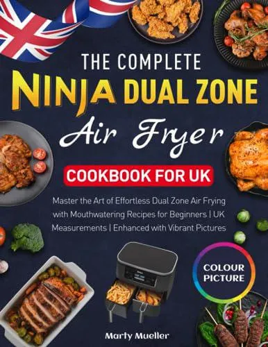 The Complete Ninja Dual Zone Air Fryer Cookbook for UK: Master the Art of Effortless Dual Zone Air Frying with Mouthwatering Recipes for Beginners | UK Measurements | Enhanced with Vibrant Pictures by Marty Mueller