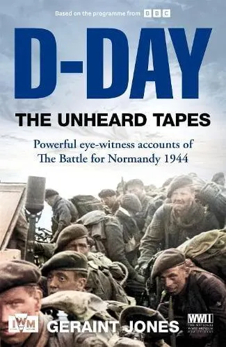 D-Day: The Unheard Tapes: Powerful Eye-witness Accounts of The Battle for Normandy 1944 (Hardback)