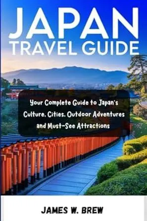 JAPAN TRAVEL GUIDE: Your Complete Guide to Japan’s Culture, Cities, Outdoor Adventures, and Must-See Attractions