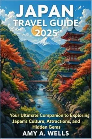 JAPAN TRAVEL GUIDE 2025: Your Ultimate Companion to Exploring Japan’s Culture, Attractions, and Hidden Gems