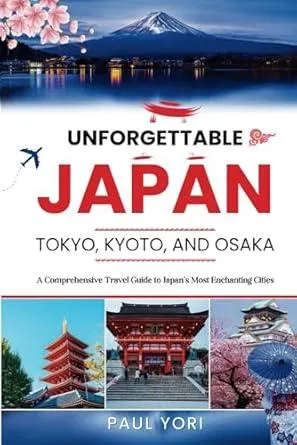 Unforgettable Japan: Tokyo, Kyoto, and Osaka: A Comprehensive Travel Guide to Japan's Most Enchanting Cities (The UNFORGETTABLE travel guide series)