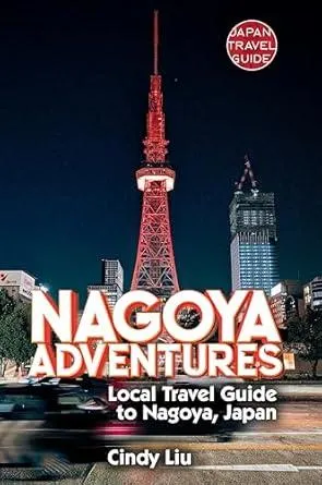 Nagoya Adventures: Local Travel Guide to Nagoya, Japan (Japan Travel Guide)