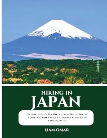 Hiking in Japan: Explore Japan’s Top Hikes – From Fuji to Forest Temples, Alpine Trails, Pilgrimage Routes, and Coastal Paths