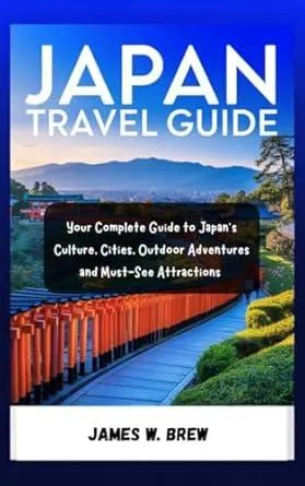 JAPAN TRAVEL GUIDE: Your Complete Guide to Japan’s Culture, Cities, Outdoor Adventures, and Must-See Attractions
