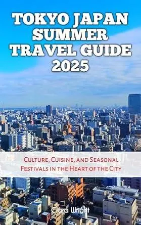 Tokyo Japan Summer Travel Guide 2025: Culture, Cuisine, and Seasonal Festivals in the Heart of the City (TRAVELS, VACATIONS AND TOURS Book 132)