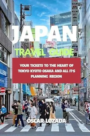 Japan Travel Guide : YOUR TICKETS TO THE HEART OF TOKYO KYOTO OSAKA AND ALL ITS PLANNING REGION