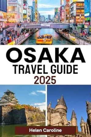 OSAKA Travel Guide 2025: Discover Osaka Top Attractions, Hidden Gems, Local Food, Vibrant Streets, Rich Culture and Expert Travel Tips