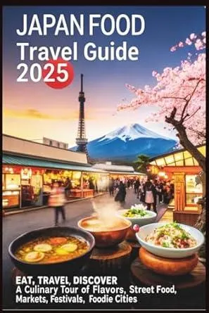 Japan Food Travel Guide 2025: Eat, Travel, Discover – A Culinary Tour of Flavors, Street Food, Markets, Festivals, and Foodie Cities