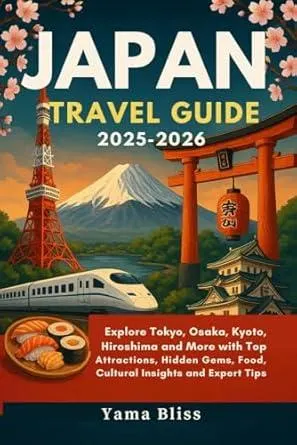 JAPAN TRAVEL GUIDE 2025-2026: Explore Tokyo, Osaka, Kyoto, Hiroshima and More with Top Attractions, Hidden Gems, Food, Cultural Insights and Expert Tips