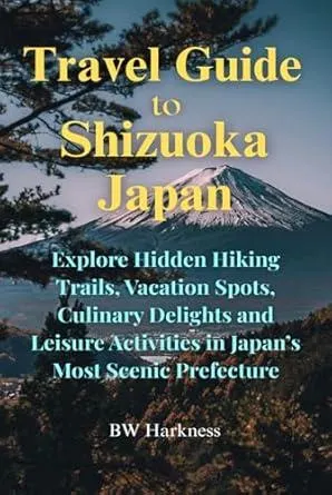 Travel Guide to Shizuoka Japan: Explore Hidden Trails, Vacation Spots, Culinary Delights and Leisure Activities in Japan's Most Scenic Prefecture